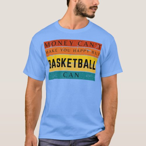 Money Cant Make You Happy But Basketball Can T_Shirt