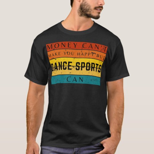 Money Cant Make You Happy But Dancing Sports Can T_Shirt