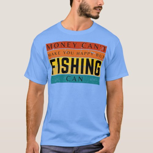 Money Cant Make You Happy But Fishing Can T_Shirt