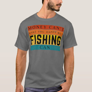 Money Cant Make You Happy But Fishing Can T-Shirt
