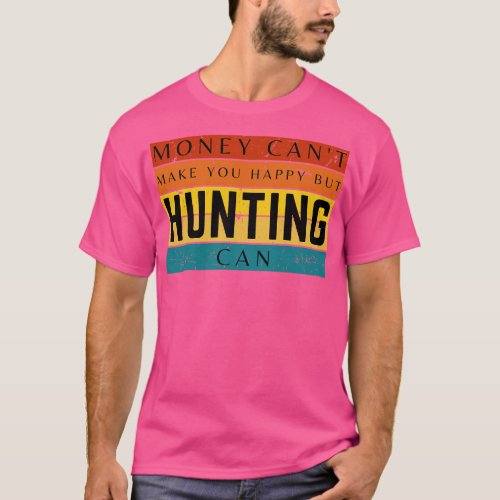 Money Cant Make You Happy But Hunting Can T_Shirt