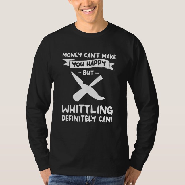 Money Can't Make You Happy But Whittling Definitel T-Shirt (Front)