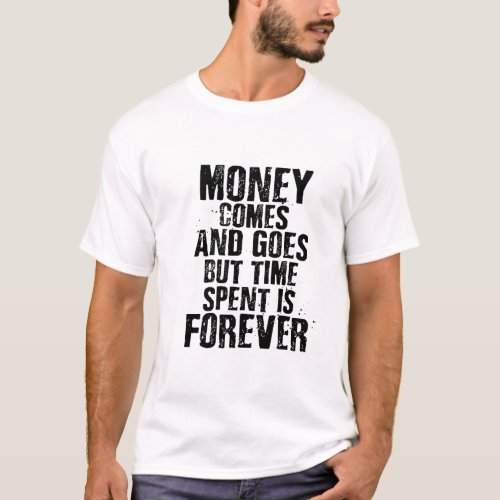 Money Comes And Goes But Time Is Spent Forever T_Shirt
