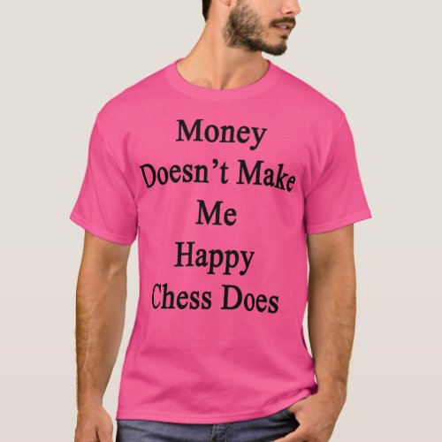 Money Doesnt Make Me Happy Chess Does 1  T_Shirt