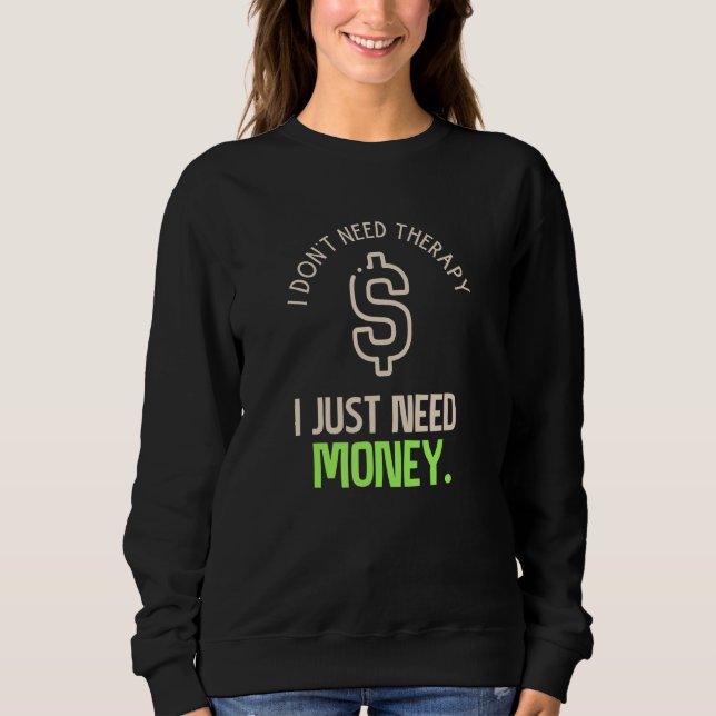 Money Is Therapy Don't Need Meme  Money Quote Sweatshirt (Front)