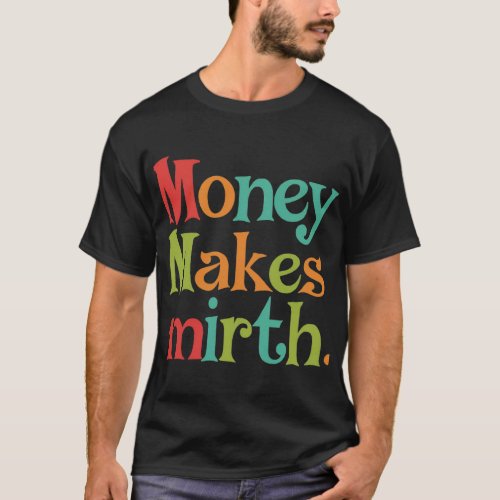 Money makes mirth T_Shirt