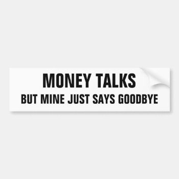 Money Talks But Mine Just Says Goodbye Bumper Sticker by talkingbumpers at Zazzle