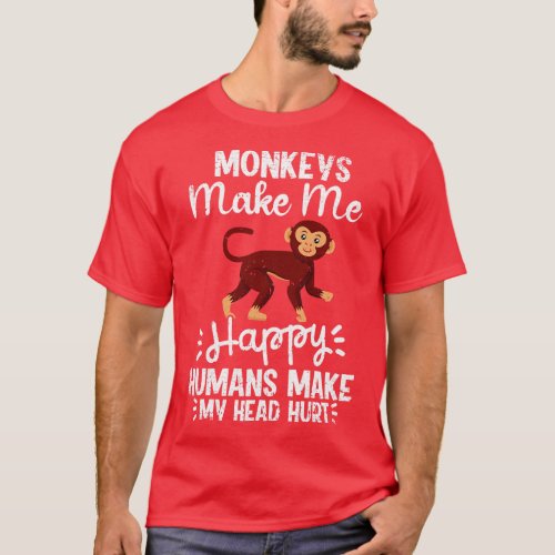 Monkeys Make Me Happy Humans Make My Head Hurt Fun T_Shirt