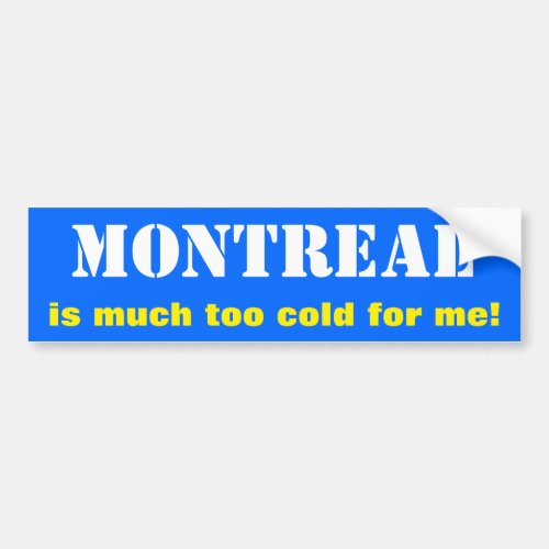 MONTREAL is much too cold for me Canada Bumper Sticker