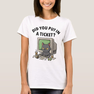 Moody helpdesk cat asks did you put in a ticket T-Shirt