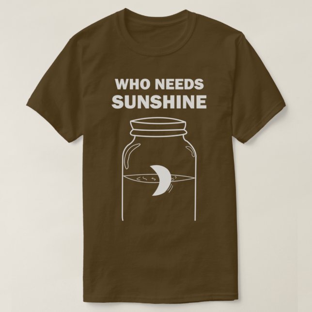 Moonshine Who Needs Sunshine T T-Shirt (Design Front)