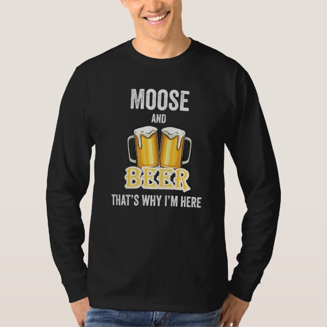 Moose And Beer That's Why I'm Here   T-Shirt (Front)