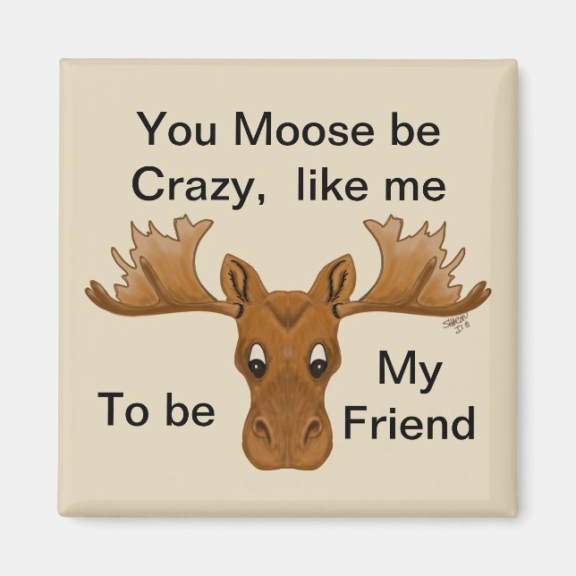 Moose be crazy magnet,  friend, humor saying magnet (Front)