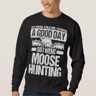 Moose Hunter Boss told me to have a good Day Moose Sweatshirt