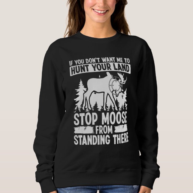 Moose Hunting Dont want me to hunt your Land Moose Sweatshirt (Front)