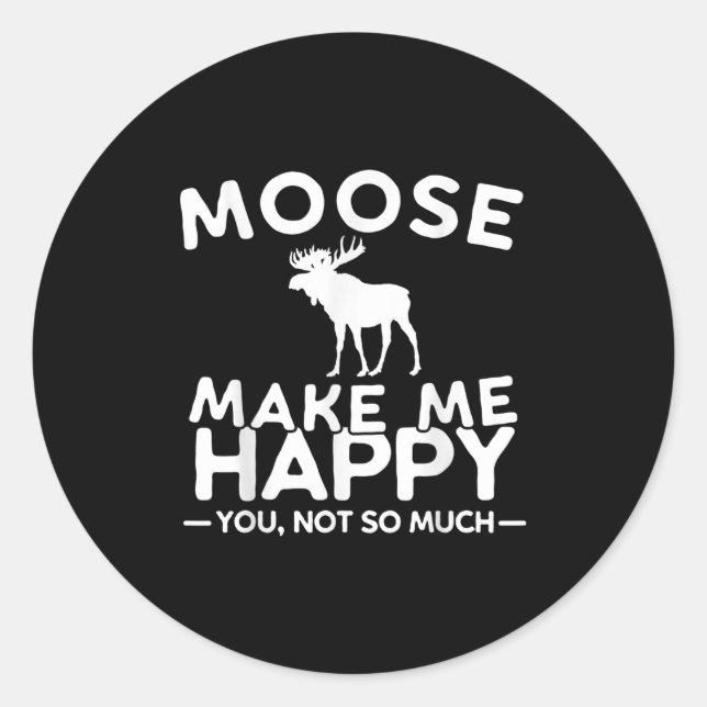 Moose Make Me Happy You Not So Much Funny Moose Gi Classic Round Sticker (Front)