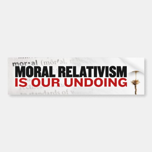 Moral Relativism is our undoing Bumper Sticker