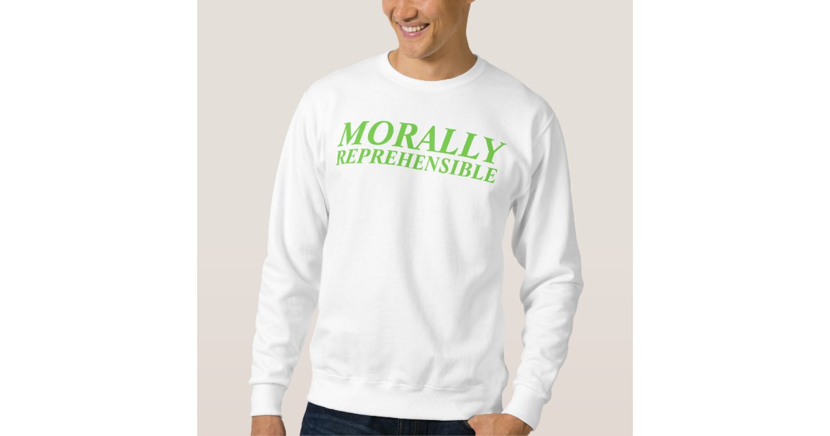 morally reprehensible sweatshirt Zazzle morally reprehensible sweatshirt Zazzle
