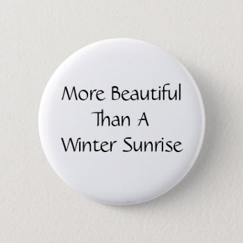 More Beautiful Than A Winter Sunrise. Slogan. Pinback Button by Metarla_Slogans at Zazzle