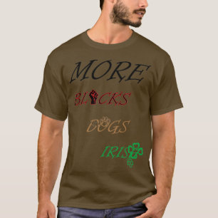 More blacks more dogs more Irish 9 T-Shirt