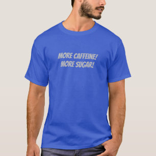 More Caffeine! More sugar! T-Shirt