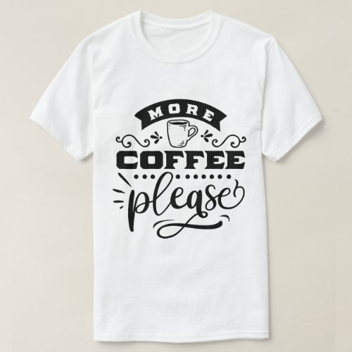 more coffee please T_Shirt