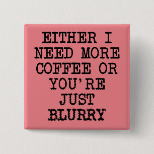 More Coffee You're Blurry Funny Button Badge Pin