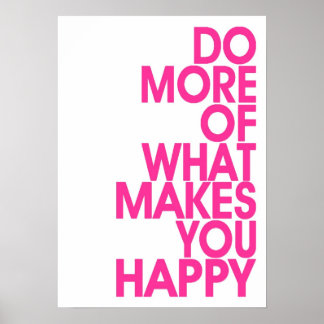 More Of What Makes You Happy Posters