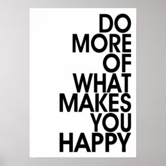 More Of What Makes You Happy Posters