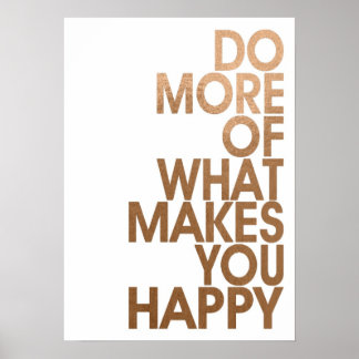 More Of What Makes You Happy Posters