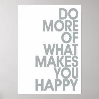 More Of What Makes You Happy Posters