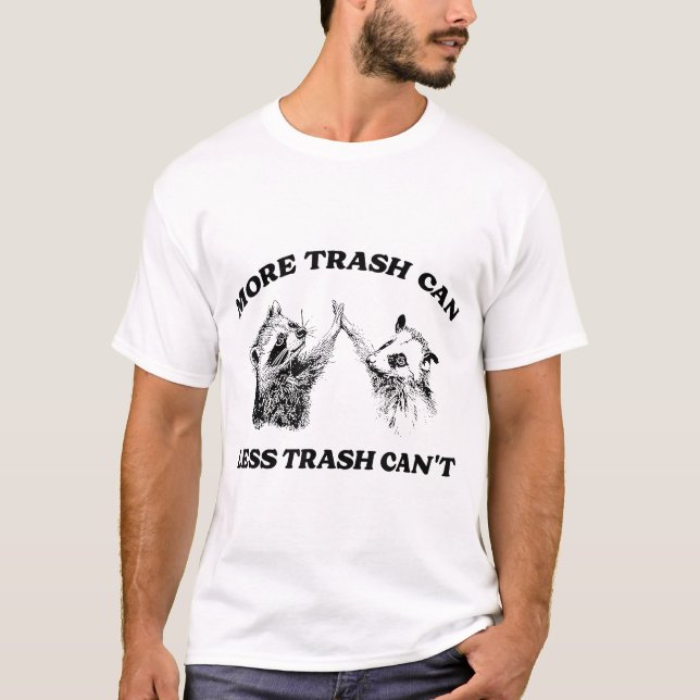 More Trash Can Less Trash Can'T Inspiration  T-Shirt (Front)