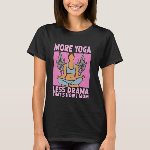 More Yoga Less Drama Thatu2019s How I Mom Yoga Mom T-Shirt