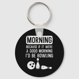 Morning Because If Good Id Be Bowling Bowler Men W Keychain