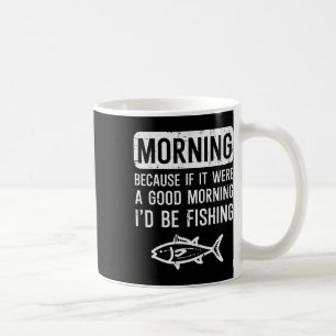 Morning Because If Good Id Be Fishing Funny Men Wo Coffee Mug