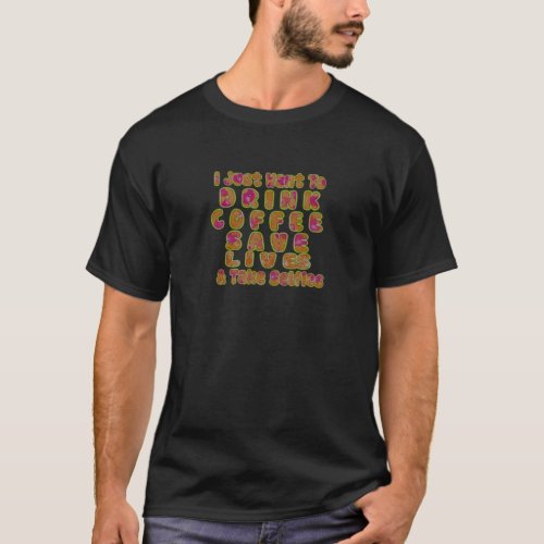 Morning I just want to Drink Coffee Save Lives  T T_Shirt