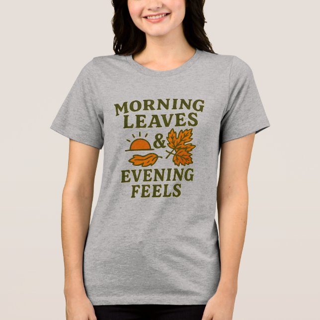 Morning Leaves & Evening Feels T-Shirt | Cozy  Tri-Blend Shirt (Front)