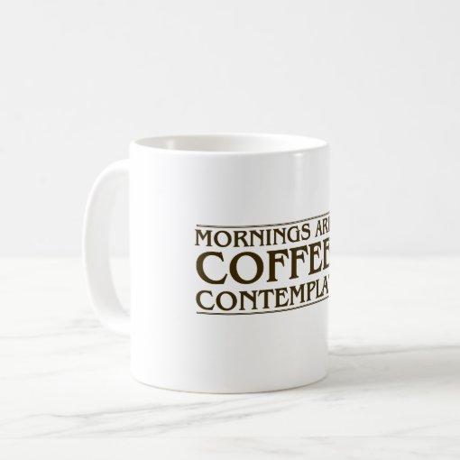 Mornings Are For Coffee and Contemplation Coffee Mug | Zazzle