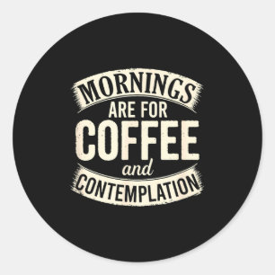 Mornings Are For Coffee And Contemplation, Cute Co Classic Round Sticker