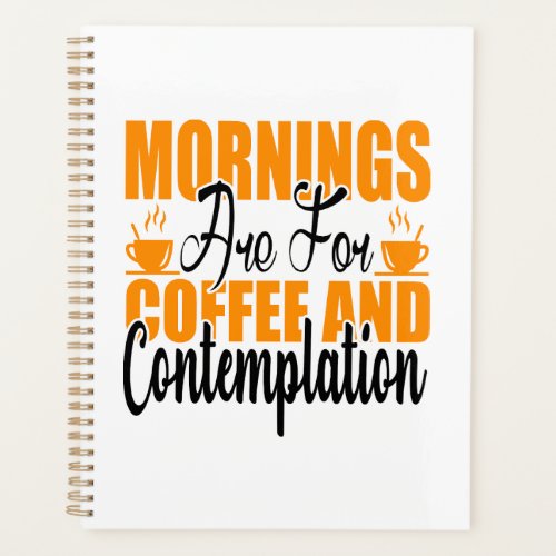 Mornings Are For Coffee And Contemplation Planner