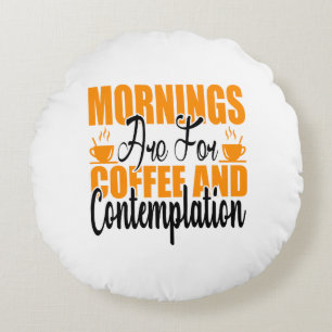 Mornings Are For Coffee And Contemplation Round Pillow