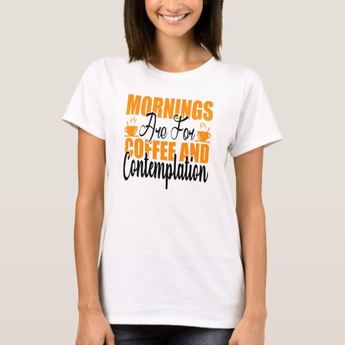 Mornings Are For Coffee And Contemplation T_Shirt