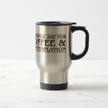 Mornings Are For Coffee And Contemplation Travel Mug by OblivionHead at Zazzle