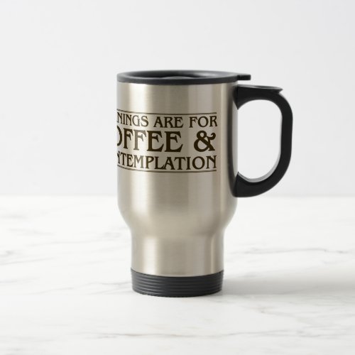 Mornings Are For Coffee and Contemplation Travel Mug