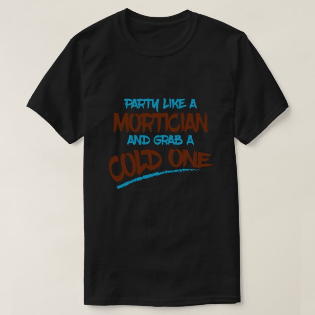 Mortician Humor Party Like a Mortician and Grab a  T-Shirt (Design Front)