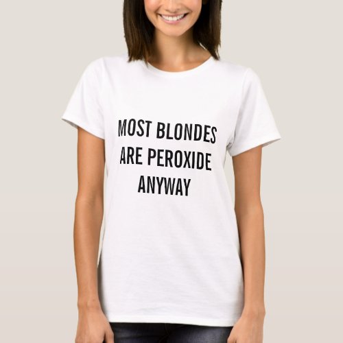 Most Blondes Are Peroxide Anyway T_Shirt