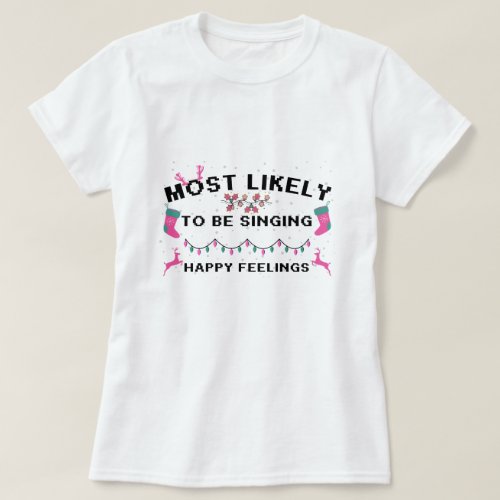 Most Likely To Be Singing Happy Feelings Christmas T_Shirt