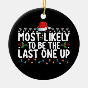 Most Likely To Be The Last One Up Christmas Ceramic Ornament