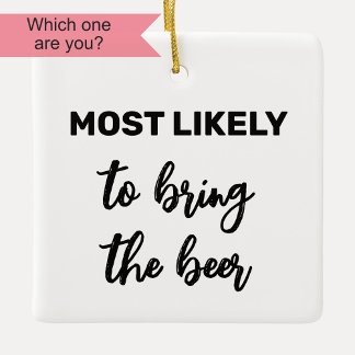 Most Likely to Bring the Beer Ceramic Ornament