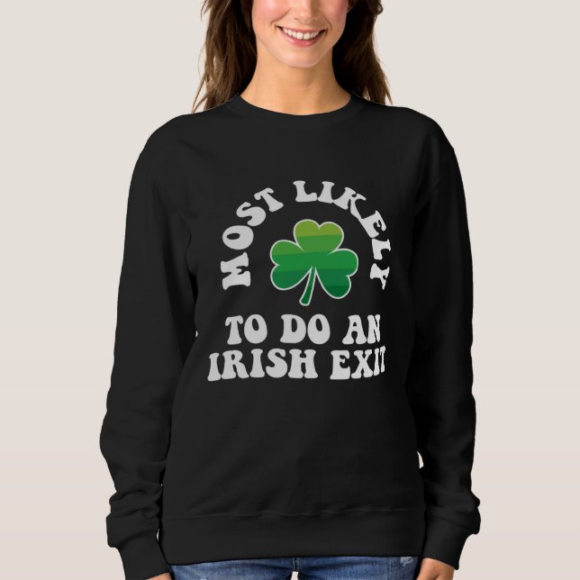 Most Likely To Do An Irish Exit St Patrick s Day I Sweatshirt (Front)